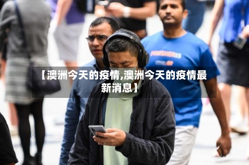 【澳洲今天的疫情,澳洲今天的疫情最新消息】-第2张图片