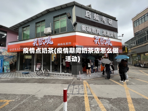 疫情点奶茶(疫情期间奶茶店怎么做活动)