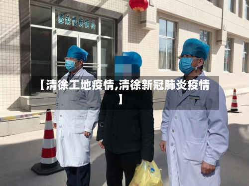【清徐工地疫情,清徐新冠肺炎疫情】-第2张图片