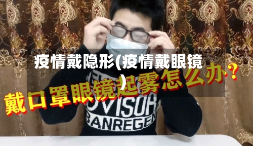 疫情戴隐形(疫情戴眼镜)-第3张图片