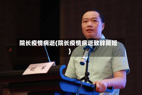 院长疫情病逝(院长疫情病逝致辞简短)-第2张图片