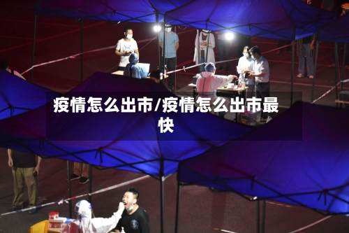 疫情怎么出市/疫情怎么出市最快