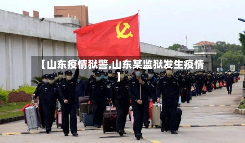 【山东疫情狱警,山东某监狱发生疫情】