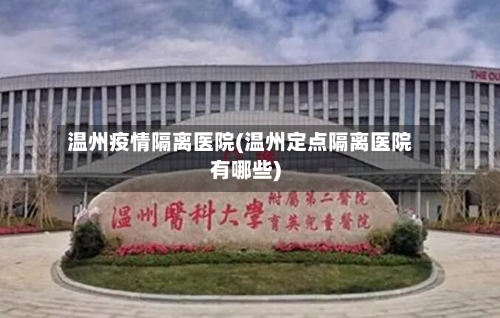 温州疫情隔离医院(温州定点隔离医院有哪些)
