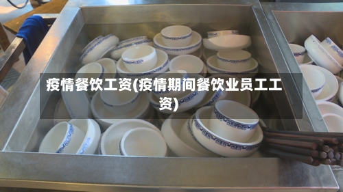 疫情餐饮工资(疫情期间餐饮业员工工资)