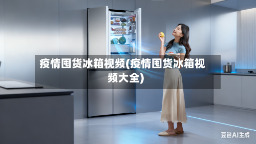 疫情囤货冰箱视频(疫情囤货冰箱视频大全)-第3张图片