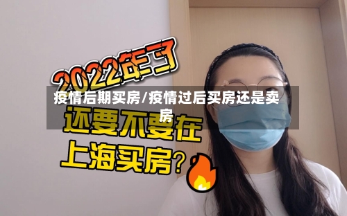 疫情后期买房/疫情过后买房还是卖房