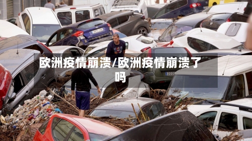 欧洲疫情崩溃/欧洲疫情崩溃了吗-第2张图片