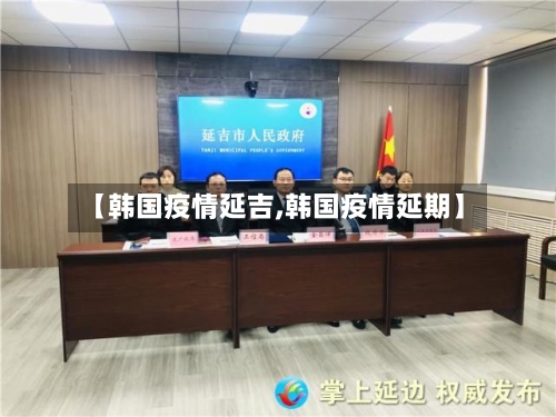 【韩国疫情延吉,韩国疫情延期】-第2张图片
