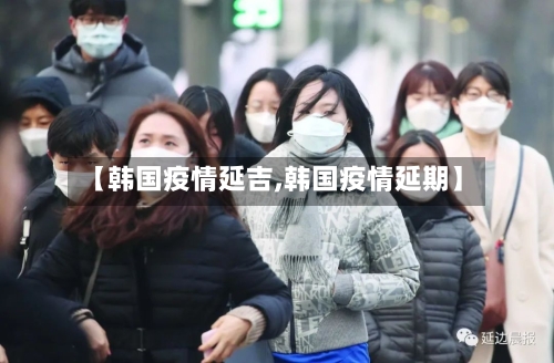 【韩国疫情延吉,韩国疫情延期】