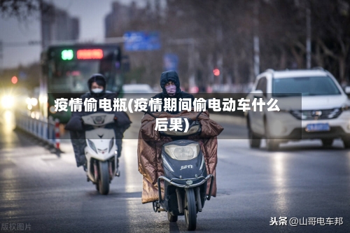 疫情偷电瓶(疫情期间偷电动车什么后果)-第2张图片