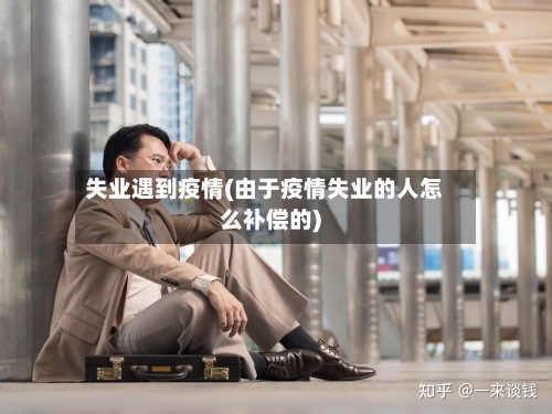 失业遇到疫情(由于疫情失业的人怎么补偿的)