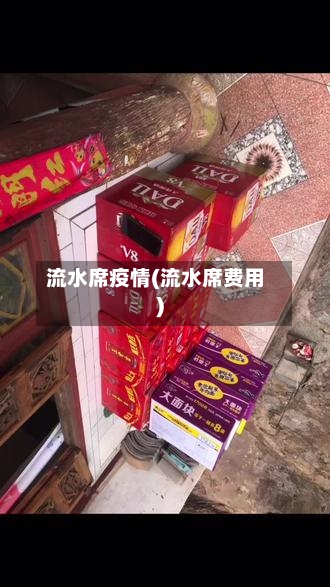 流水席疫情(流水席费用)