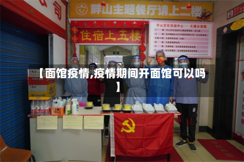 【面馆疫情,疫情期间开面馆可以吗】-第2张图片