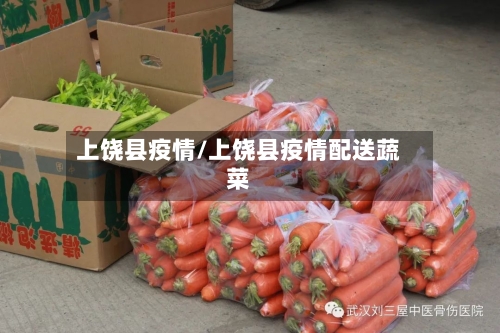 上饶县疫情/上饶县疫情配送蔬菜
