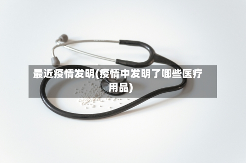 最近疫情发明(疫情中发明了哪些医疗用品)-第2张图片