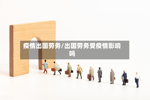 疫情出国劳务/出国劳务受疫情影响吗