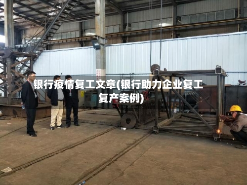 银行疫情复工文章(银行助力企业复工复产案例)