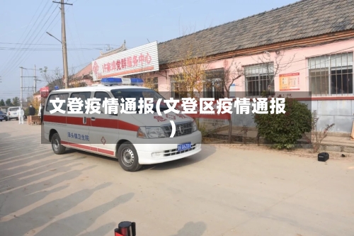 文登疫情通报(文登区疫情通报)