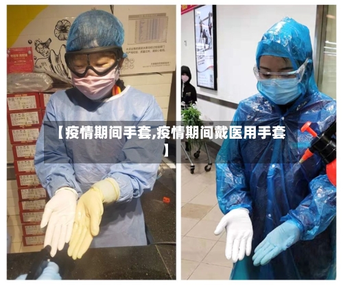 【疫情期间手套,疫情期间戴医用手套】-第2张图片