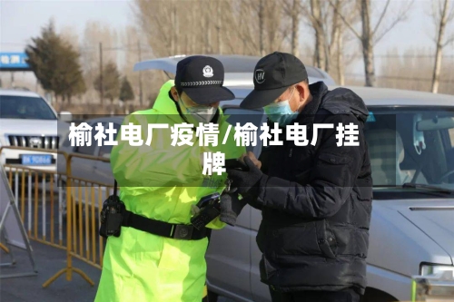 榆社电厂疫情/榆社电厂挂牌-第3张图片