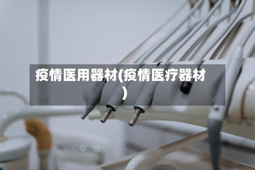 疫情医用器材(疫情医疗器材)
