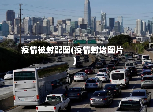 疫情被封配图(疫情封堵图片)-第2张图片