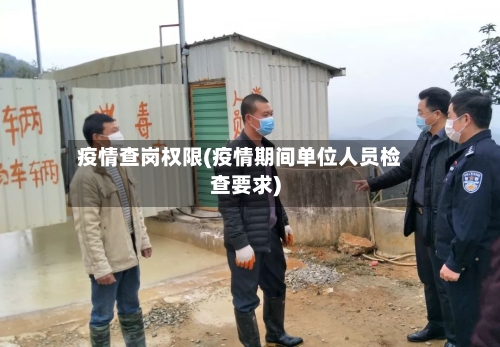 疫情查岗权限(疫情期间单位人员检查要求)