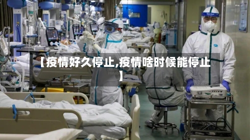 【疫情好久停止,疫情啥时候能停止】-第2张图片