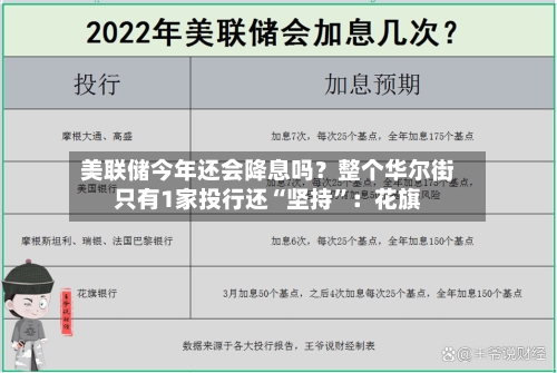 美联储今年还会降息吗？整个华尔街只有1家投行还“坚持”：花旗