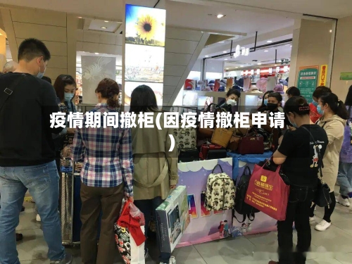 疫情期间撤柜(因疫情撤柜申请)