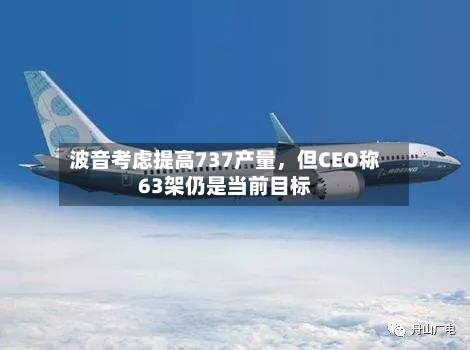 波音考虑提高737产量，但CEO称63架仍是当前目标-第2张图片