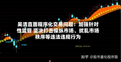 吴清直面程序化交易问题：加强针对性监管 坚决打击操纵市场、扰乱市场秩序等违法违规行为-第2张图片
