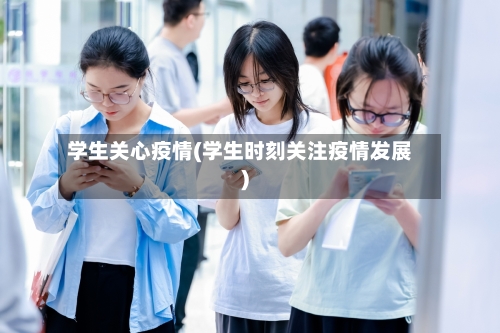 学生关心疫情(学生时刻关注疫情发展)-第2张图片