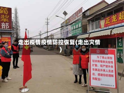 走出疫情疫情防控恢复(走出灾情)-第2张图片