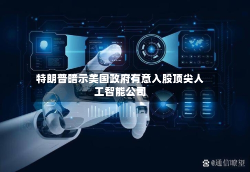 特朗普暗示美国政府有意入股顶尖人工智能公司