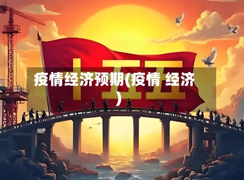 疫情经济预期(疫情 经济)