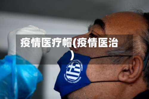 疫情医疗帽(疫情医治)