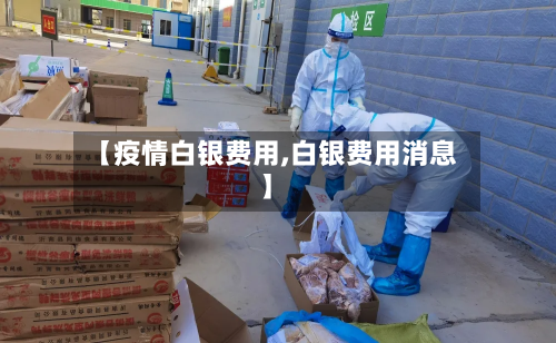 【疫情白银费用,白银费用消息】