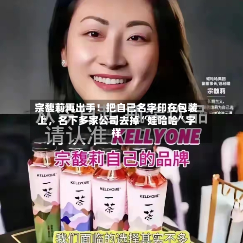 宗馥莉再出手！把自己名字印在包装上，名下多家公司去掉“娃哈哈”字样-第3张图片