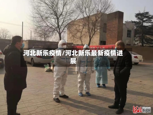 河北新乐疫情/河北新乐最新疫情进展