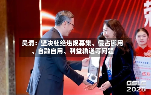 吴清：坚决杜绝违规募集	、侵占挪用、自融自用、利益输送等问题-第2张图片
