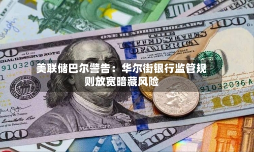 美联储巴尔警告：华尔街银行监管规则放宽暗藏风险-第3张图片