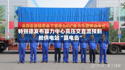 特锐德发布算力中心高压交直流预制舱供电站“算电岛”-第2张图片
