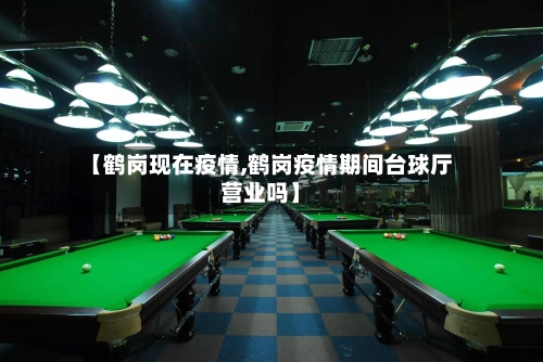 【鹤岗现在疫情,鹤岗疫情期间台球厅营业吗】