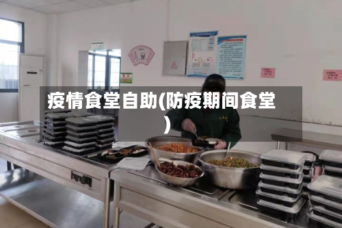 疫情食堂自助(防疫期间食堂)