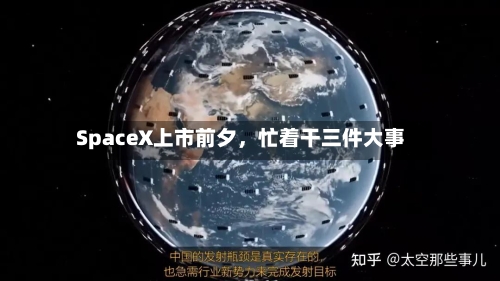 SpaceX上市前夕,忙着干三件大事