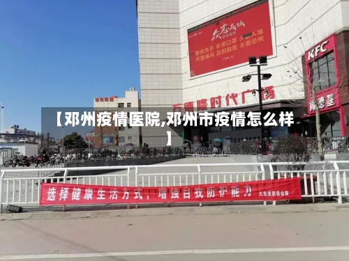 【邓州疫情医院,邓州市疫情怎么样】-第2张图片