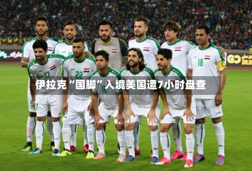 伊拉克“国脚”入境美国遭7小时盘查