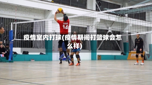 疫情室内打球(疫情期间打篮球会怎么样)-第2张图片